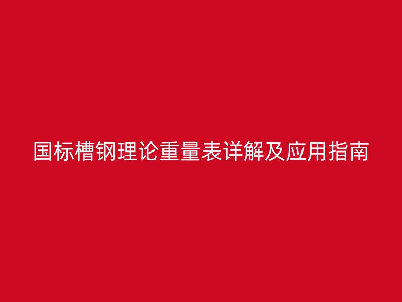 国标槽钢理论重量表详解及应用指南