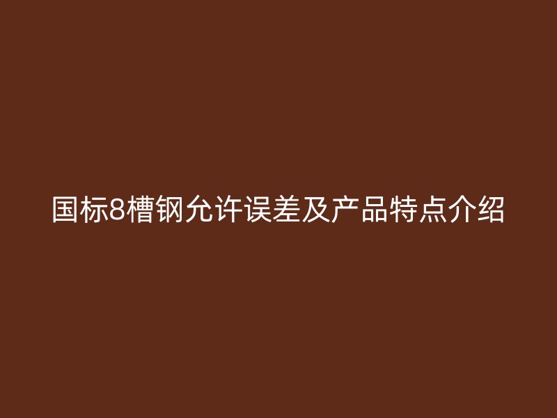 国标8槽钢允许误差及产品特点介绍