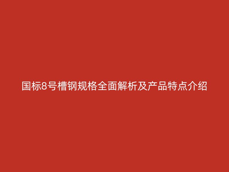 国标8号槽钢规格全面解析及产品特点介绍