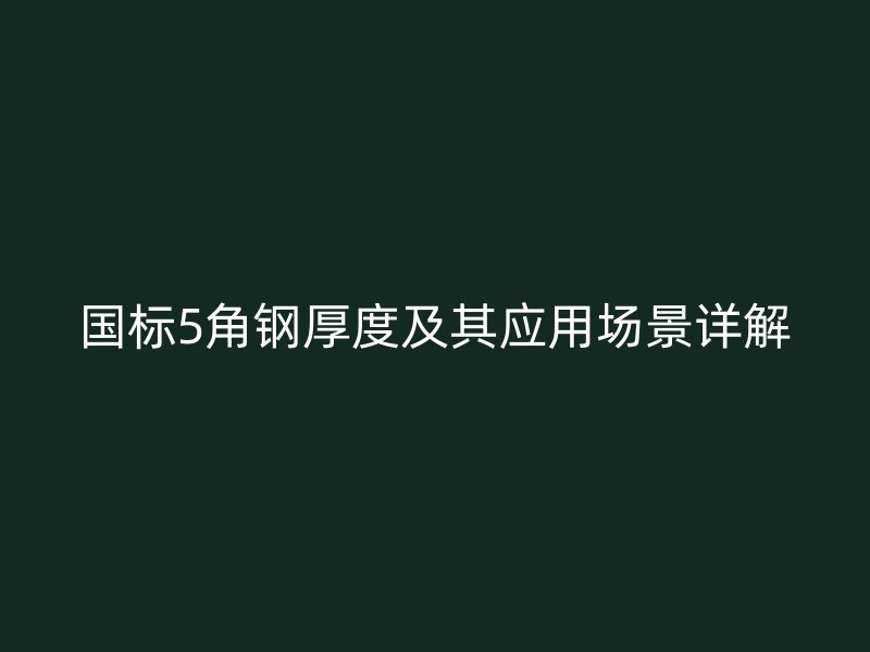 国标5角钢厚度及其应用场景详解