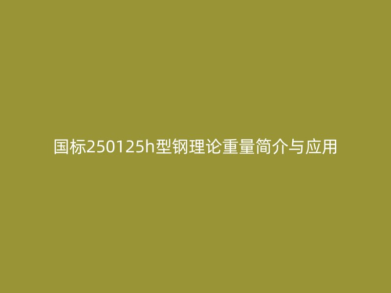 国标250125h型钢理论重量简介与应用