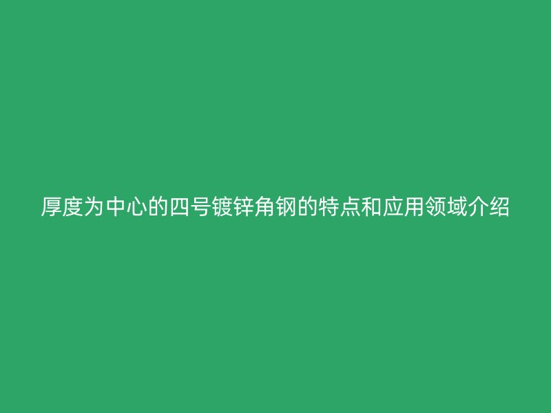厚度为中心的四号镀锌角钢的特点和应用领域介绍