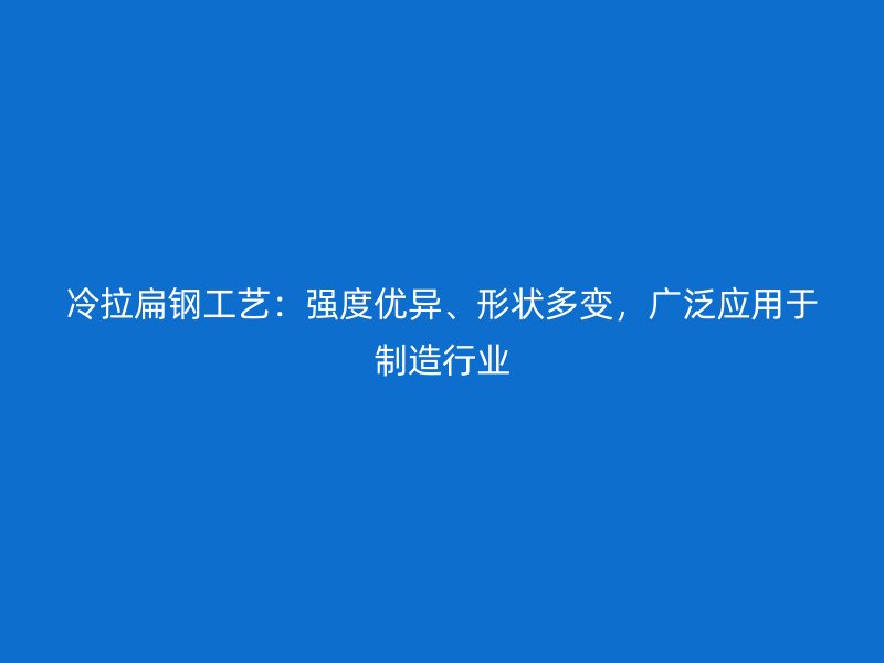 冷拉扁钢工艺：强度优异、形状多变，广泛应用于制造行业