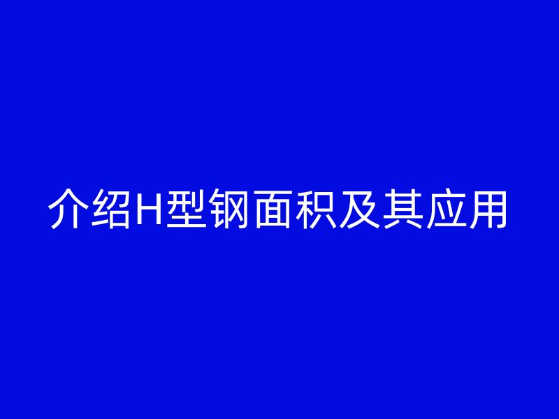 介绍H型钢面积及其应用