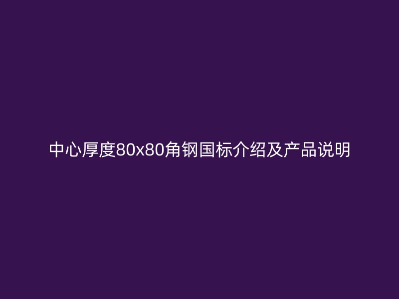 中心厚度80x80角钢国标介绍及产品说明