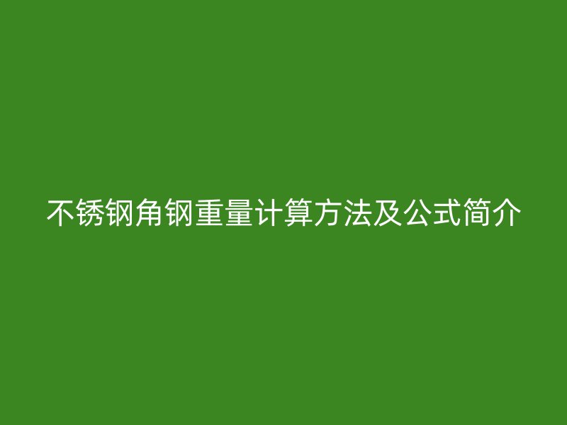 不锈钢角钢重量计算方法及公式简介