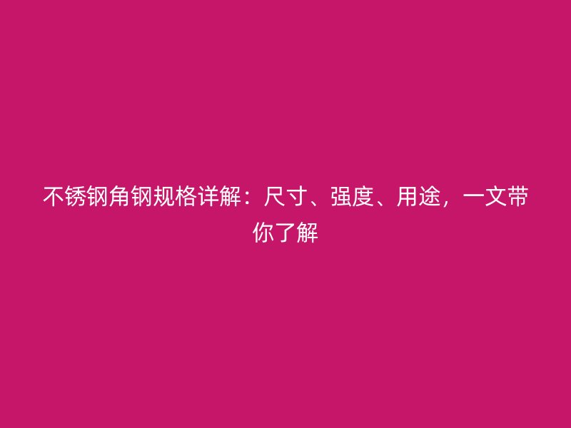 不锈钢角钢规格详解：尺寸、强度、用途，一文带你了解