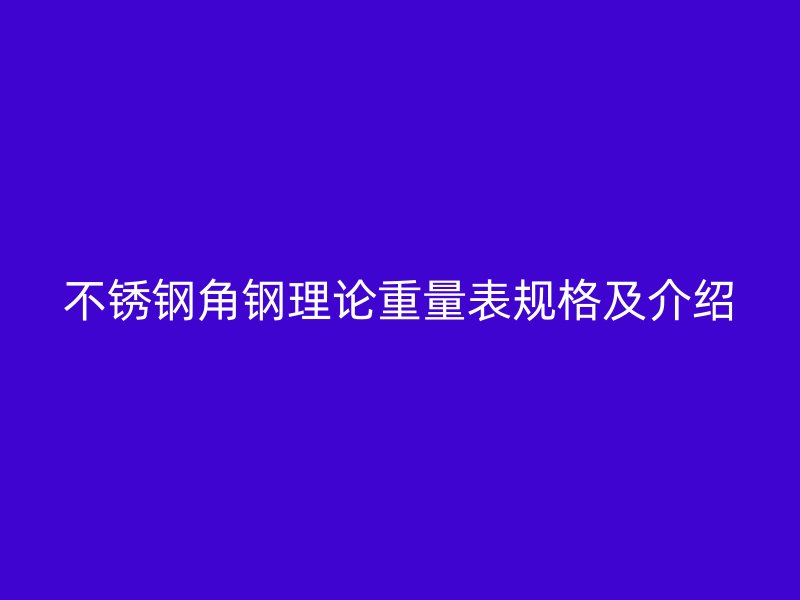 不锈钢角钢理论重量表规格及介绍