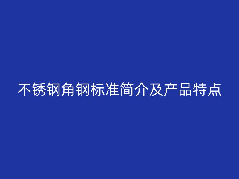 不锈钢角钢标准简介及产品特点
