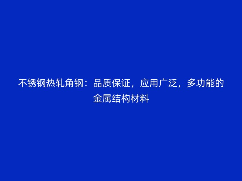 不锈钢热轧角钢：品质保证，应用广泛，多功能的金属结构材料