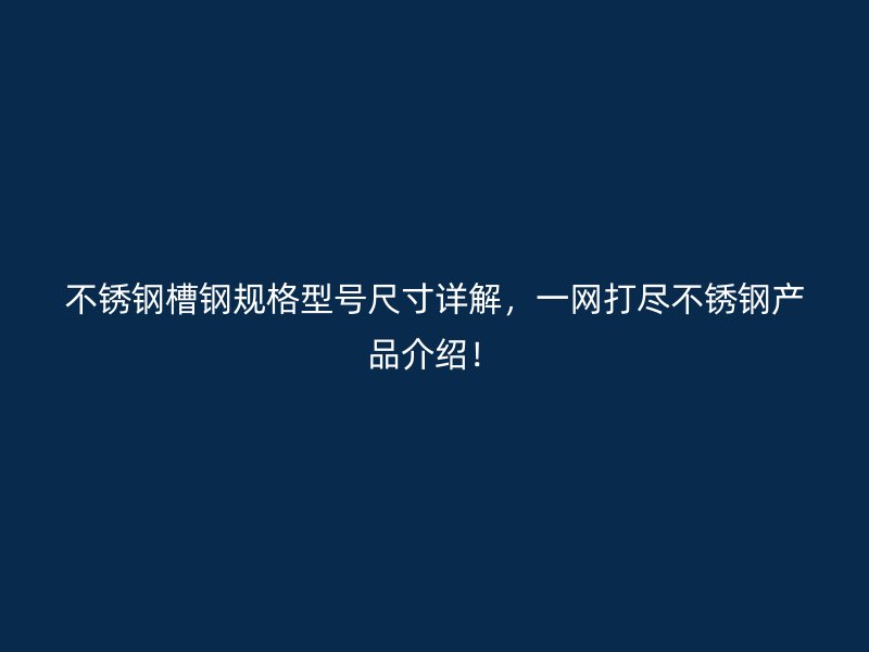 不锈钢槽钢规格型号尺寸详解，一网打尽不锈钢产品介绍！
