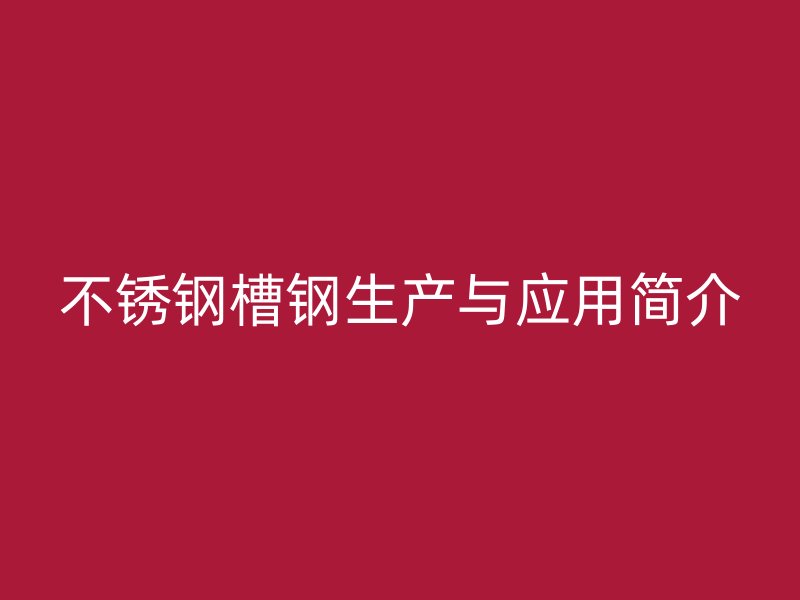 不锈钢槽钢生产与应用简介