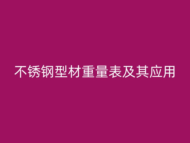不锈钢型材重量表及其应用