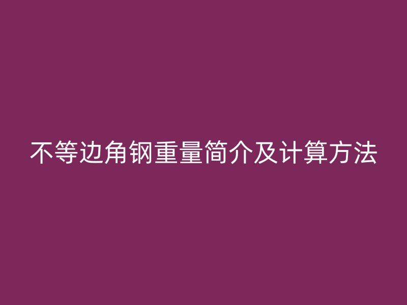 不等边角钢重量简介及计算方法
