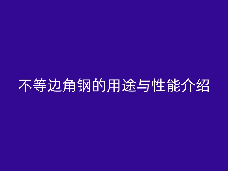 不等边角钢的用途与性能介绍