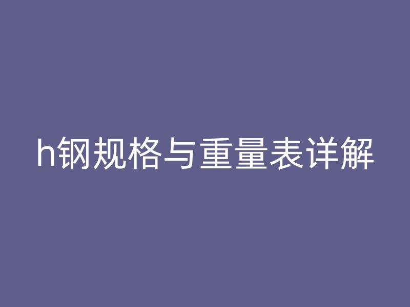 h钢规格与重量表详解