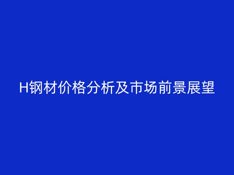H钢材价格分析及市场前景展望