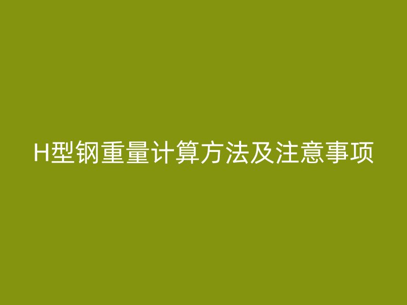H型钢重量计算方法及注意事项