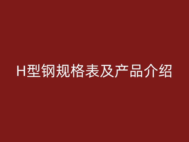 H型钢规格表及产品介绍