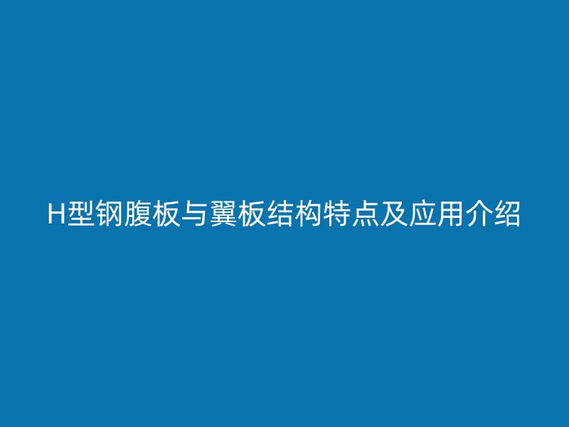 H型钢腹板与翼板结构特点及应用介绍