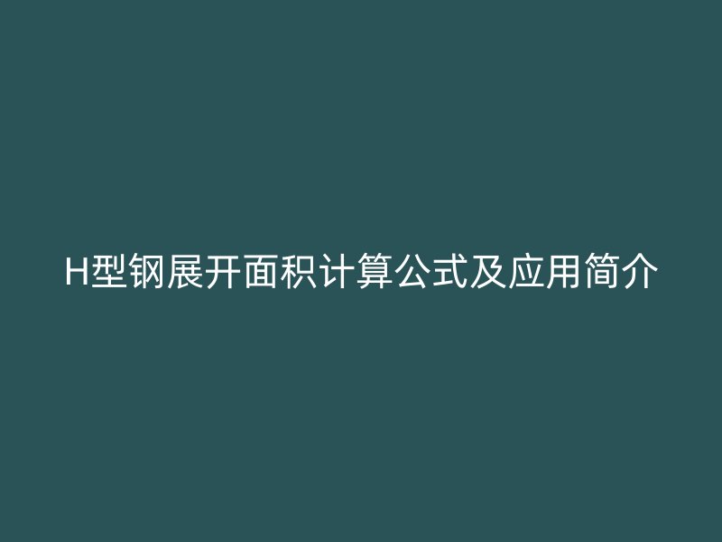 H型钢展开面积计算公式及应用简介