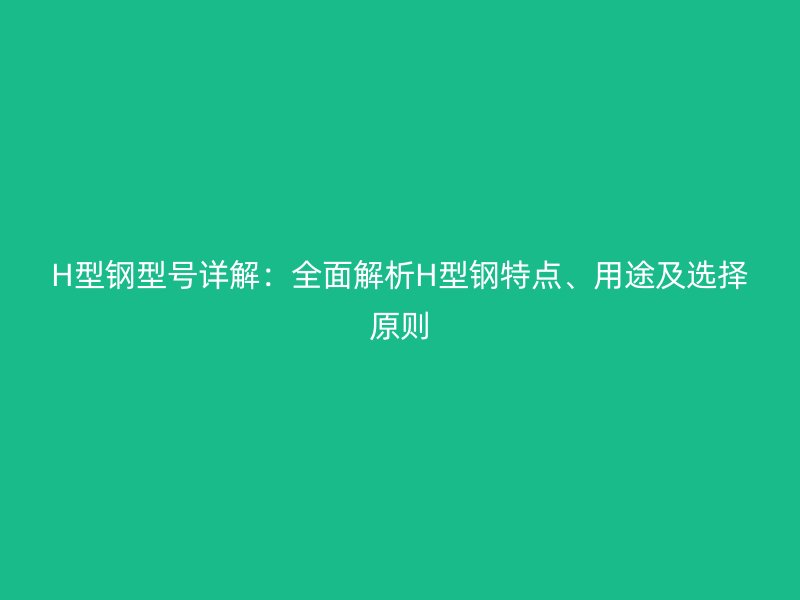 H型钢型号详解：全面解析H型钢特点、用途及选择原则