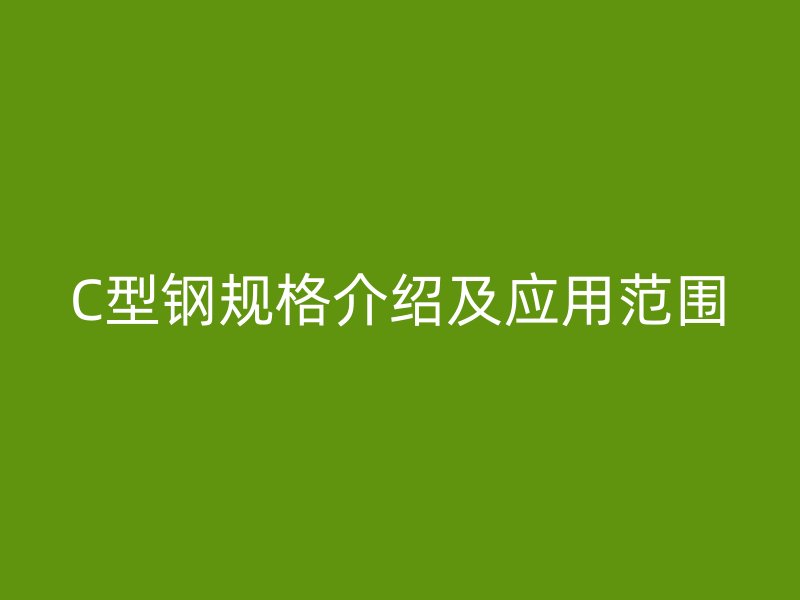C型钢规格介绍及应用范围