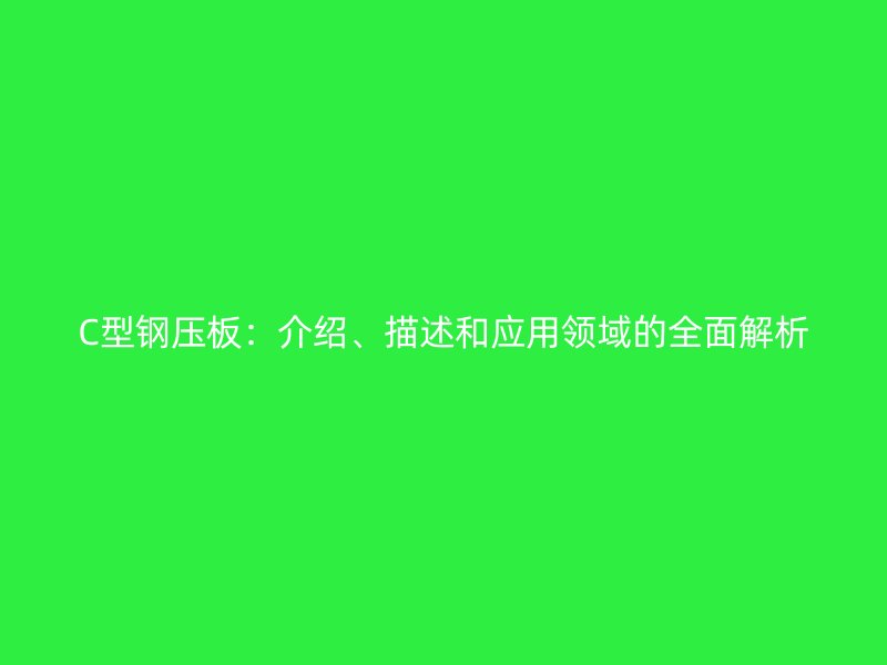 C型钢压板：介绍、描述和应用领域的全面解析