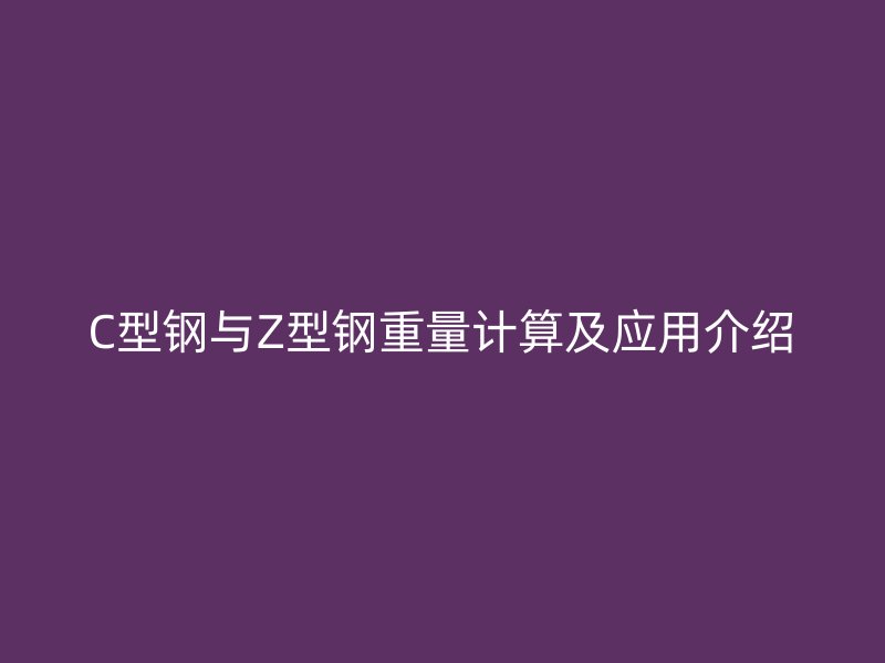 C型钢与Z型钢重量计算及应用介绍