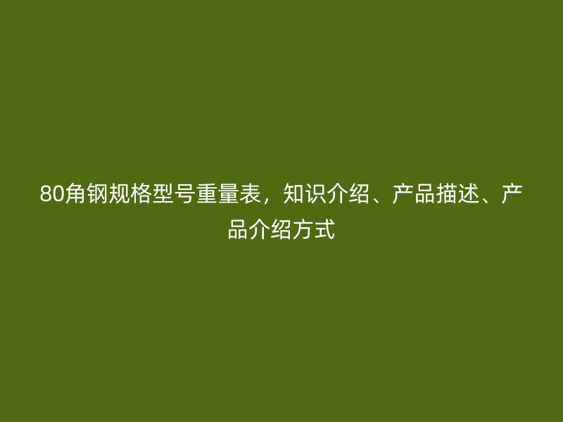 80角钢规格型号重量表，知识介绍、产品描述、产品介绍方式