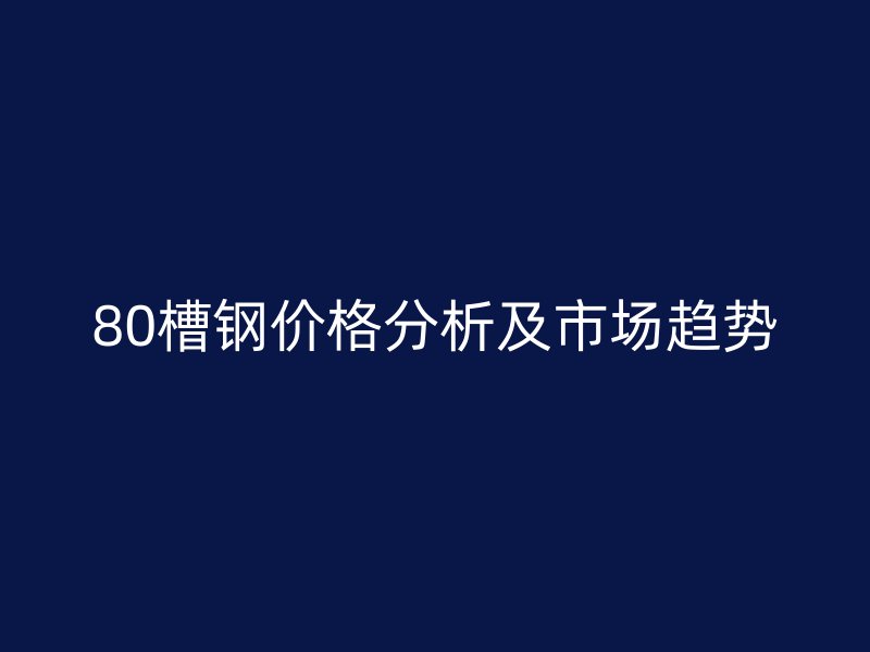 80槽钢价格分析及市场趋势