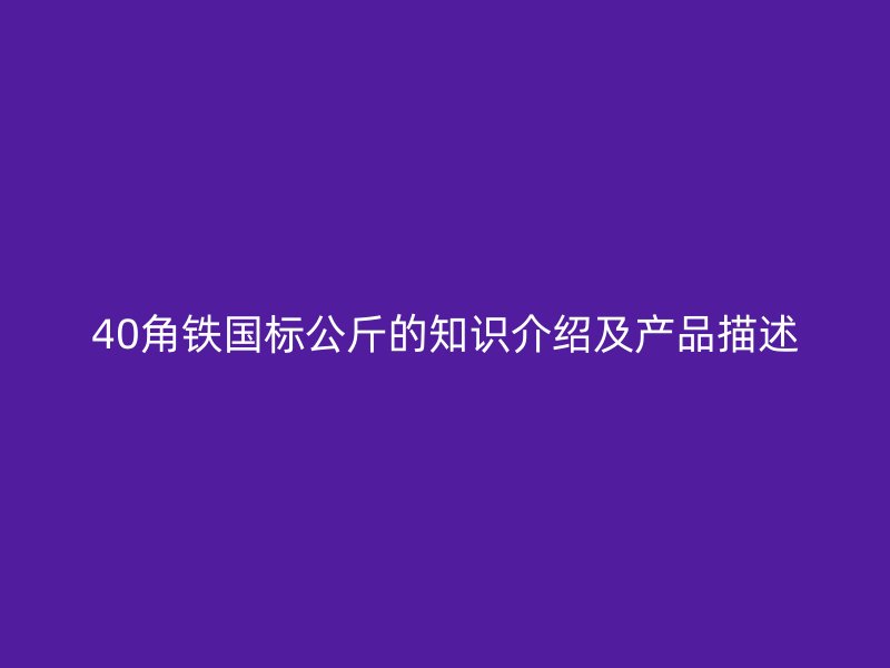 40角铁国标公斤的知识介绍及产品描述