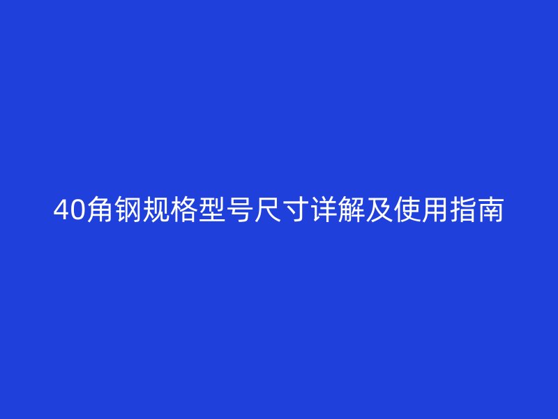40角钢规格型号尺寸详解及使用指南