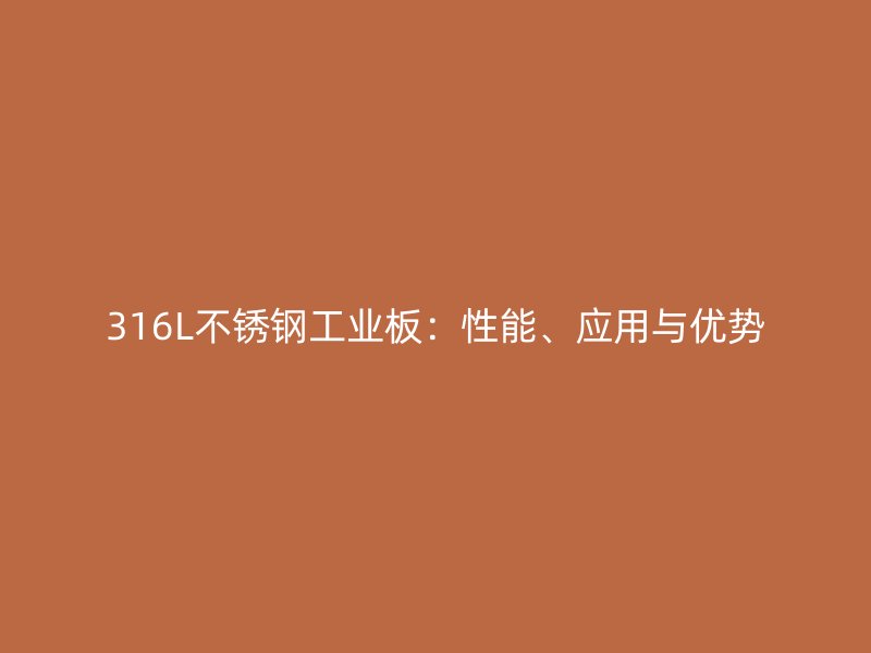 316L不锈钢工业板：性能、应用与优势