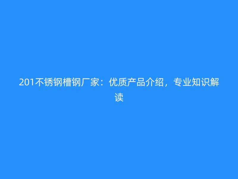 201不锈钢槽钢厂家：优质产品介绍，专业知识解读