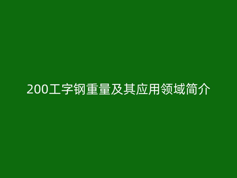 200工字钢重量及其应用领域简介