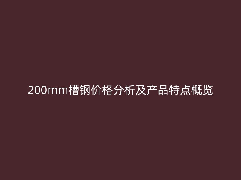 200mm槽钢价格分析及产品特点概览