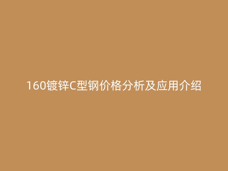 160镀锌C型钢价格分析及应用介绍