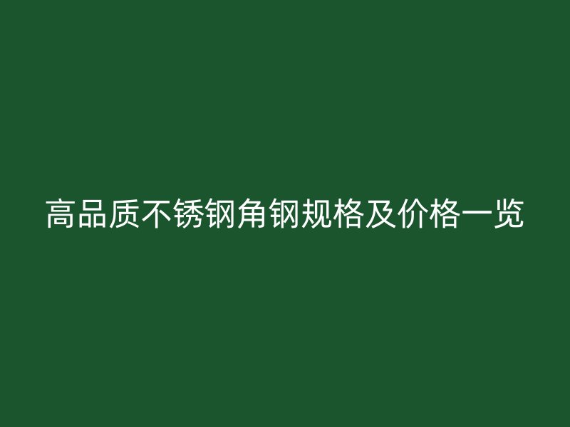 高品质不锈钢角钢规格及价格一览
