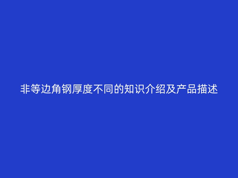非等边角钢厚度不同的知识介绍及产品描述