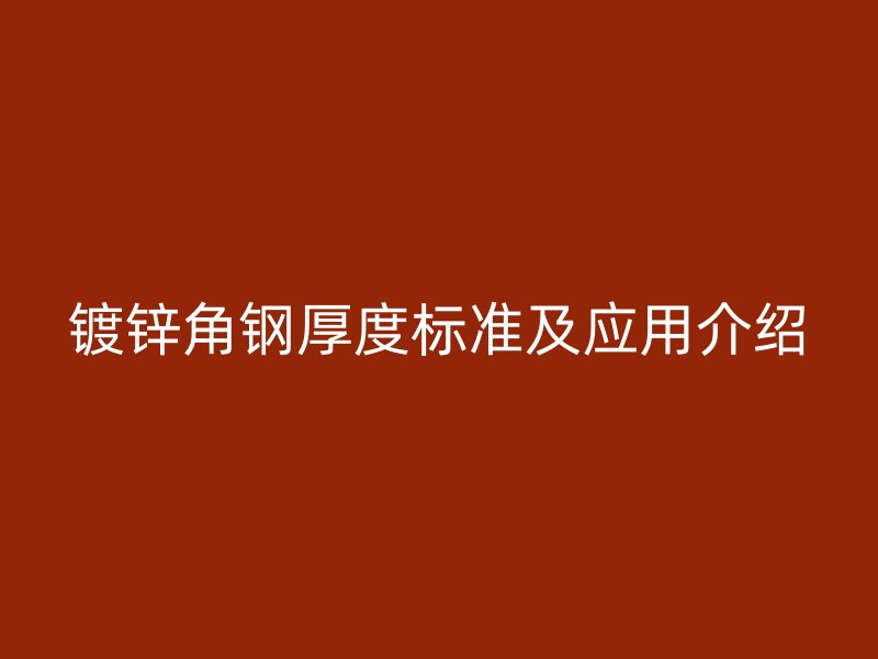 镀锌角钢厚度标准及应用介绍