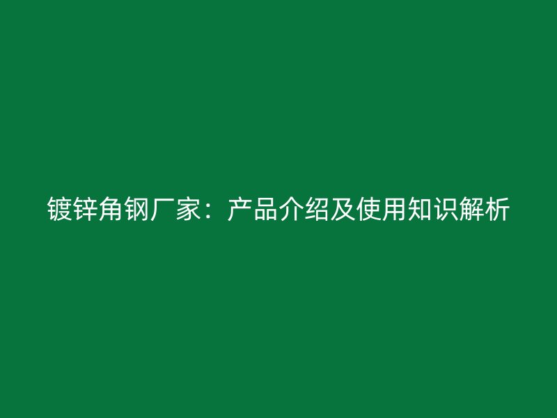 镀锌角钢厂家：产品介绍及使用知识解析