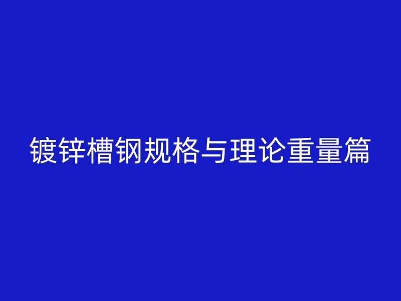 镀锌槽钢规格与理论重量篇
