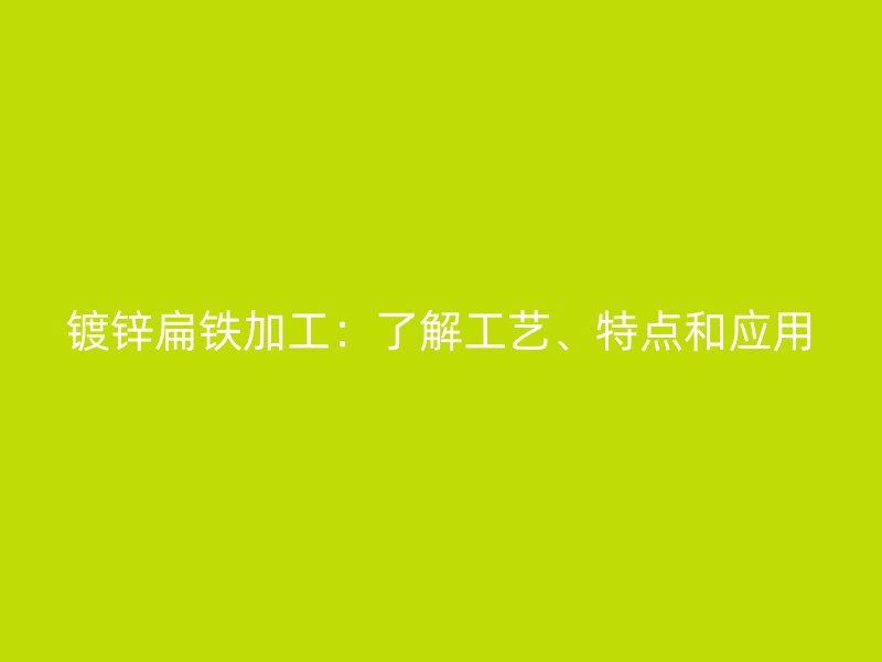镀锌扁铁加工：了解工艺、特点和应用