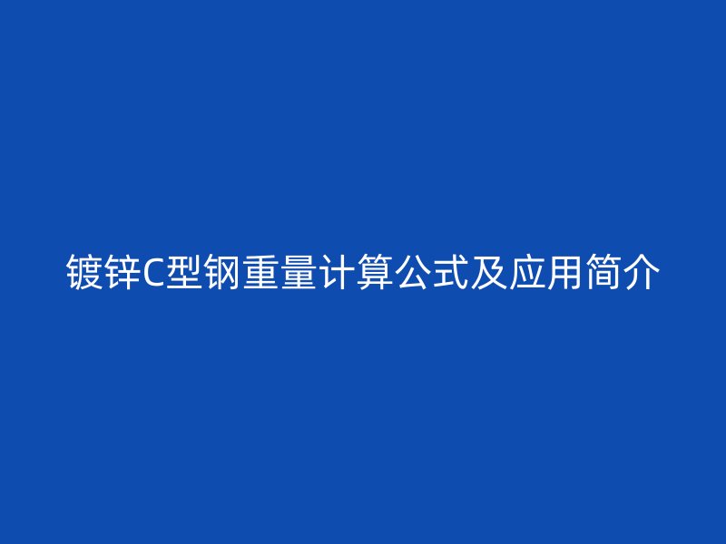 镀锌C型钢重量计算公式及应用简介