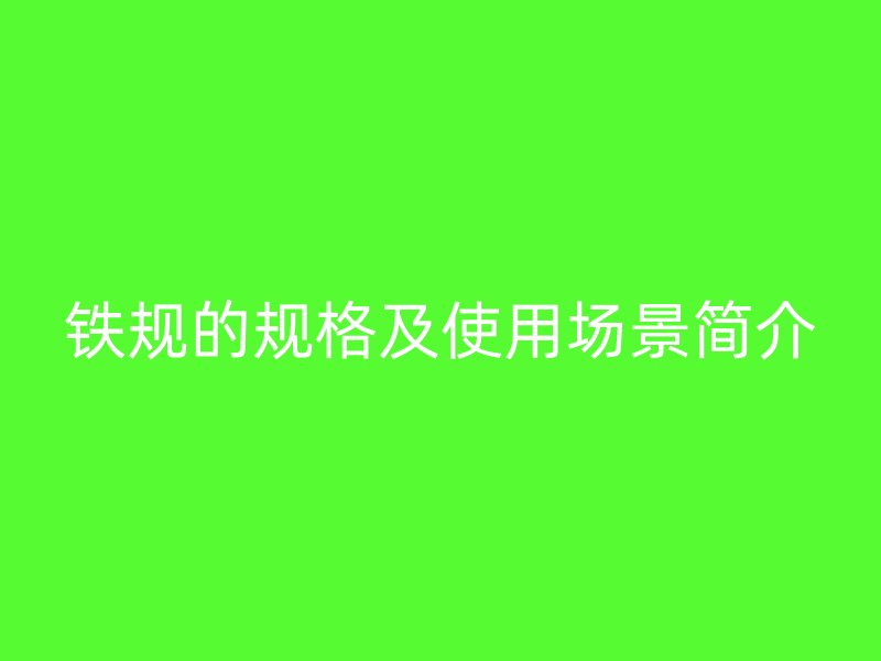 铁规的规格及使用场景简介
