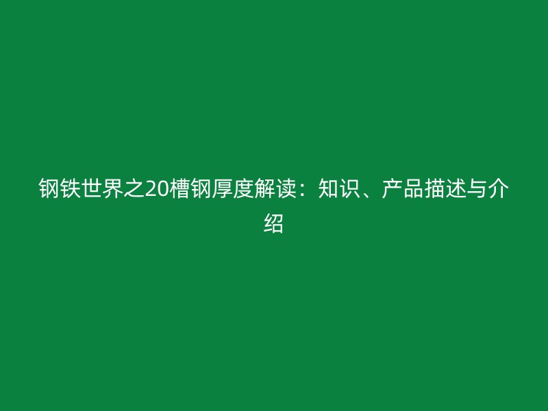 钢铁世界之20槽钢厚度解读：知识、产品描述与介绍