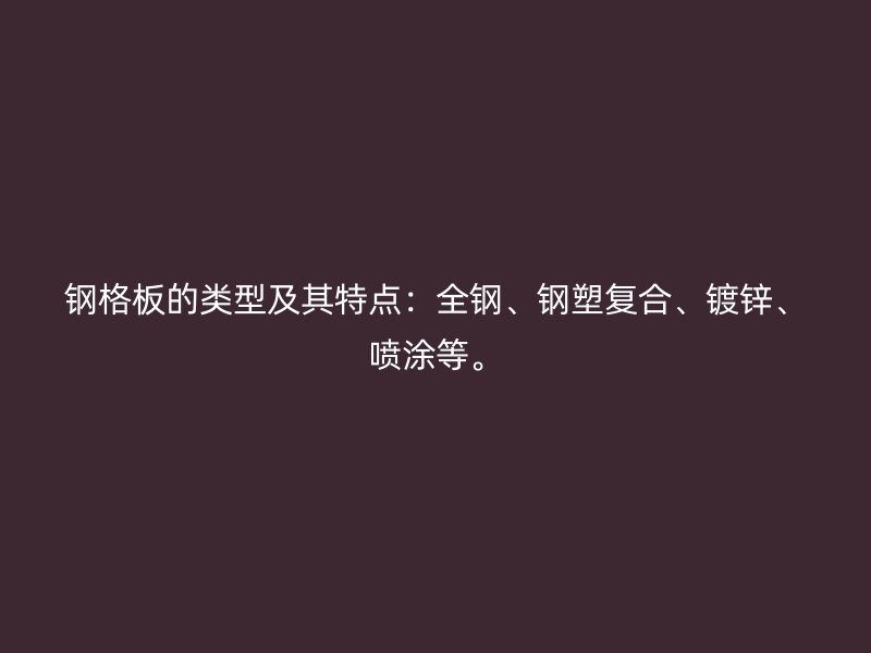 钢格板的类型及其特点：全钢、钢塑复合、镀锌、喷涂等。