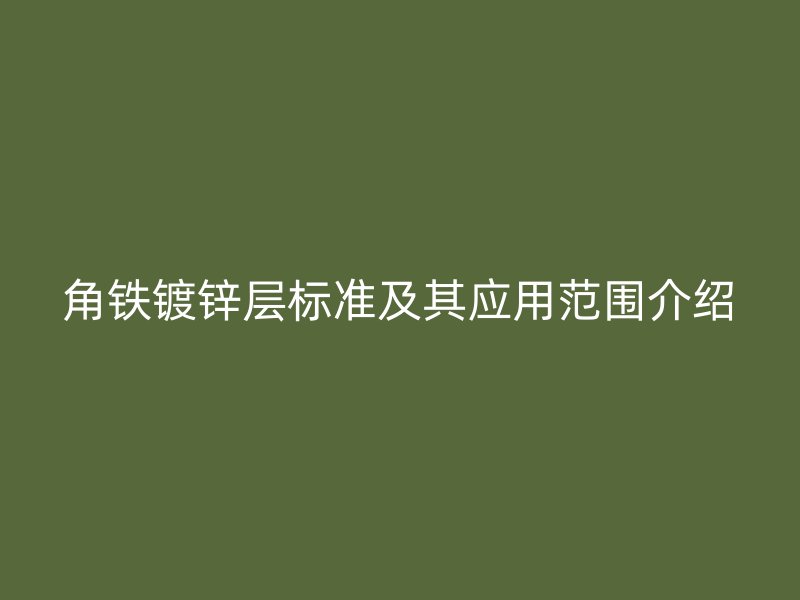 角铁镀锌层标准及其应用范围介绍