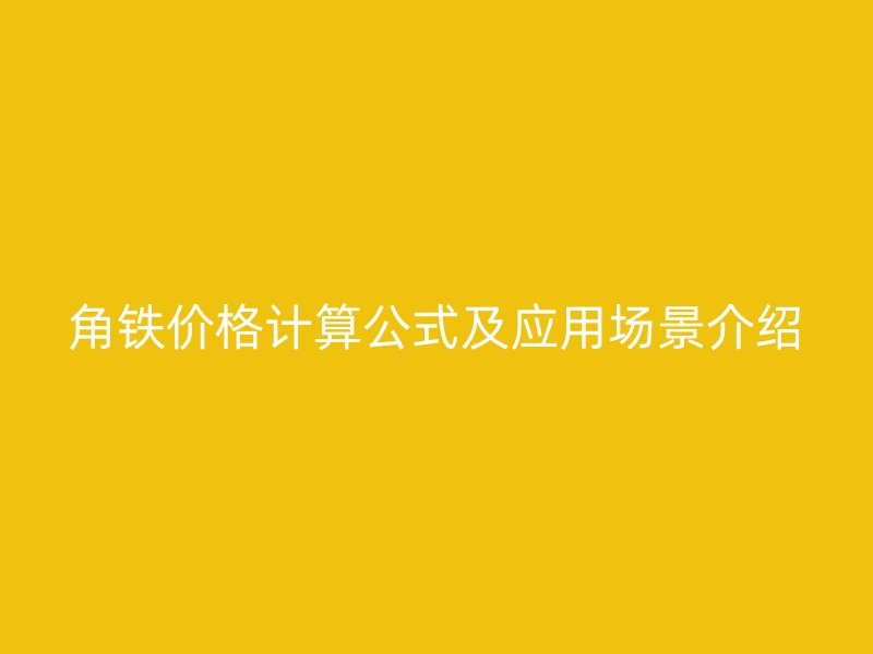 角铁价格计算公式及应用场景介绍